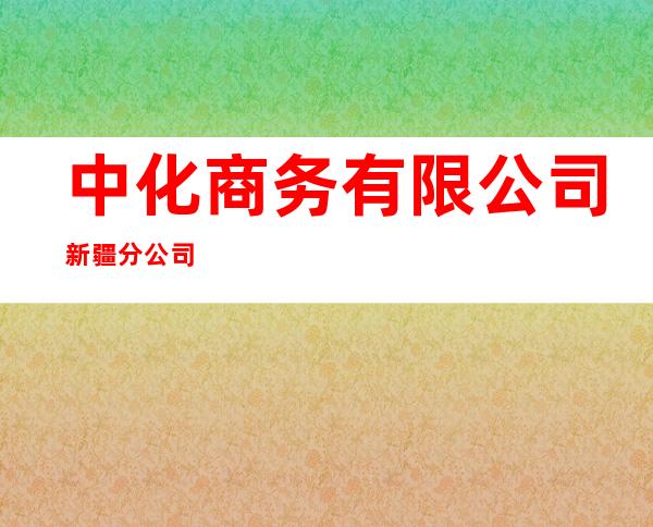 中化商务有限公司新疆分公司
