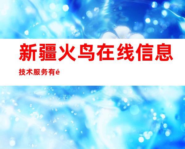 新疆火鸟在线信息技术服务有限公司